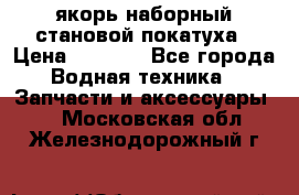 якорь наборный становой-покатуха › Цена ­ 1 500 - Все города Водная техника » Запчасти и аксессуары   . Московская обл.,Железнодорожный г.